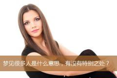 梦见很多人是什么意思，有没有特别之处？