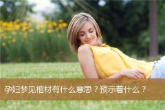 孕妇梦见棺材有什么意思？预示着什么？