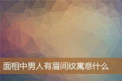 面相中男人有眉间纹寓意什么