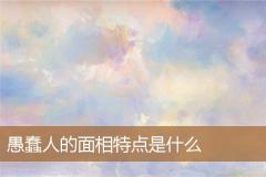 愚蠢人的面相特点是什么