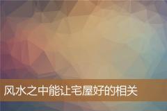 风水之中能让宅屋好的相关