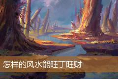 怎样的风水能旺丁旺财