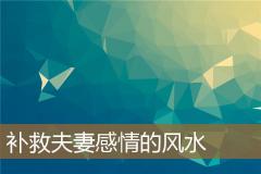 补救夫妻感情的风水